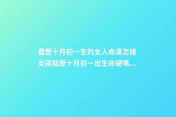 農歷十月初一生的女人命運怎樣 女孩陰歷十月初一出生命硬嗎 寒衣節出生女人的命運是好是壞-第1張-觀點-玄機派